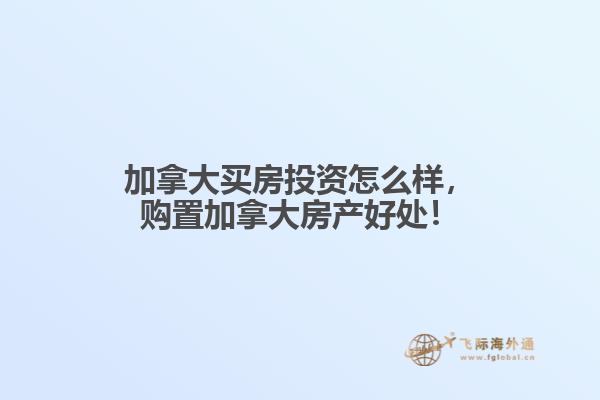 加拿大買房投資怎么樣，購置加拿大房產(chǎn)好處！