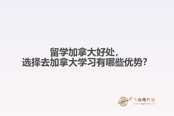 留學加拿大好處，選擇去加拿大學習有哪些優(yōu)勢？