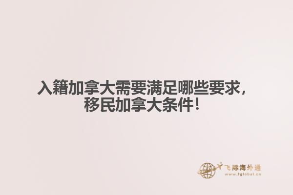 入籍加拿大需要滿足哪些要求，移民加拿大條件！