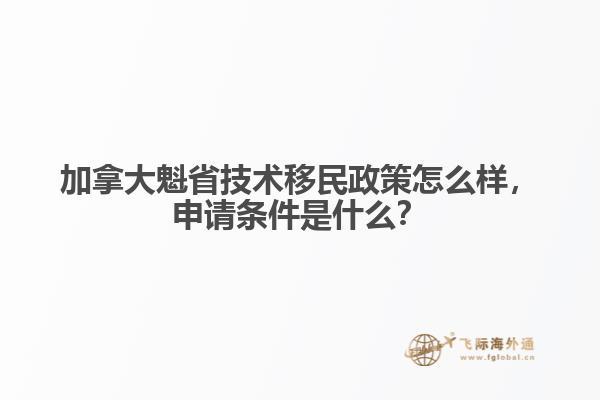 加拿大魁省技術(shù)移民政策怎么樣，申請(qǐng)條件是什么？