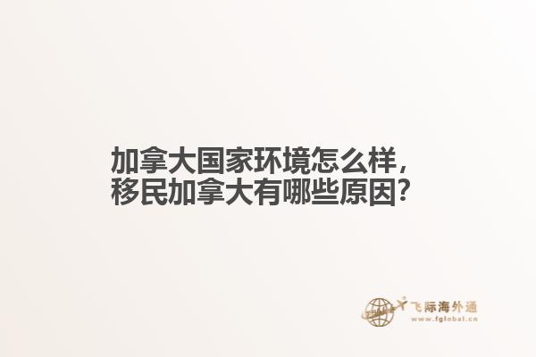 加拿大國家環(huán)境怎么樣，移民加拿大有哪些原因？