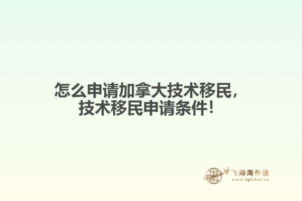 怎么申請加拿大技術移民，技術移民申請條件！
