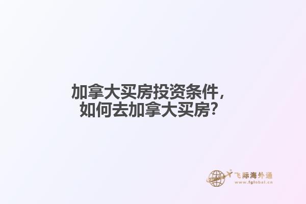加拿大買房投資條件，如何去加拿大買房？