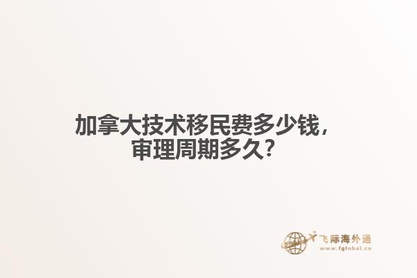 加拿大技術移民費多少錢，審理周期多久？