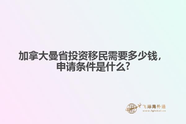 加拿大曼省投資移民需要多少錢，申請(qǐng)條件是什么?