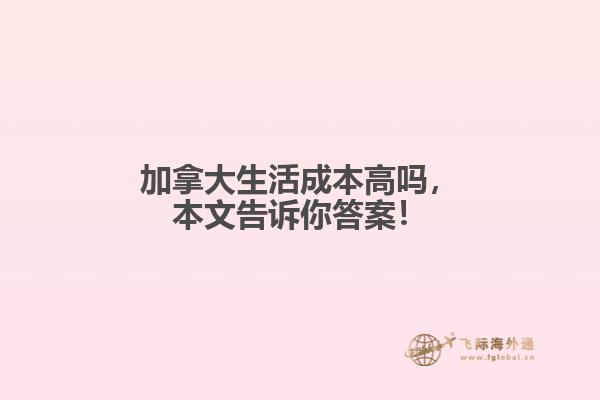 加拿大生活成本高嗎，本文告訴你答案！