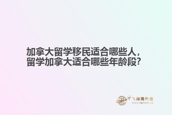 加拿大留學(xué)移民適合哪些人，留學(xué)加拿大適合哪些年齡段？