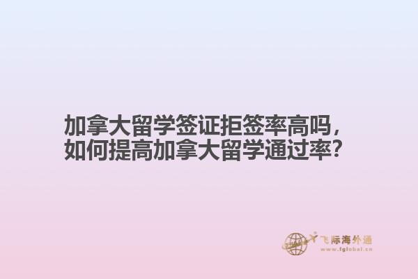 加拿大留學(xué)簽證拒簽率高嗎，如何提高加拿大留學(xué)通過率？