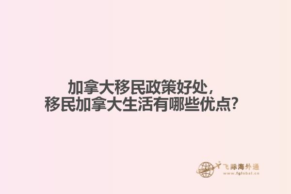 加拿大移民政策好處，移民加拿大生活有哪些優(yōu)點(diǎn)？