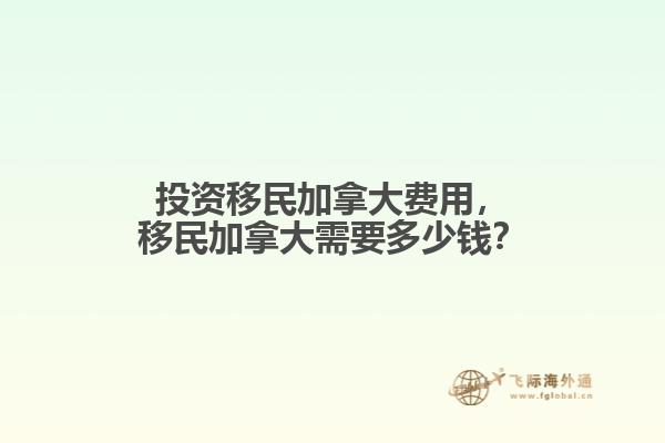 投資移民加拿大費(fèi)用，移民加拿大需要多少錢？