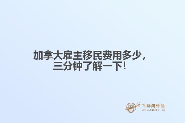 加拿大雇主移民費用多少，三分鐘了解一下！