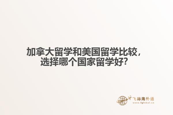 加拿大留學(xué)和美國留學(xué)比較，選擇哪個(gè)國家留學(xué)好？