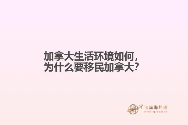 加拿大生活環(huán)境如何，為什么要移民加拿大？