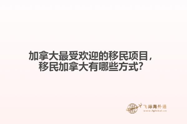 加拿大最受歡迎的移民項目，移民加拿大有哪些方式？