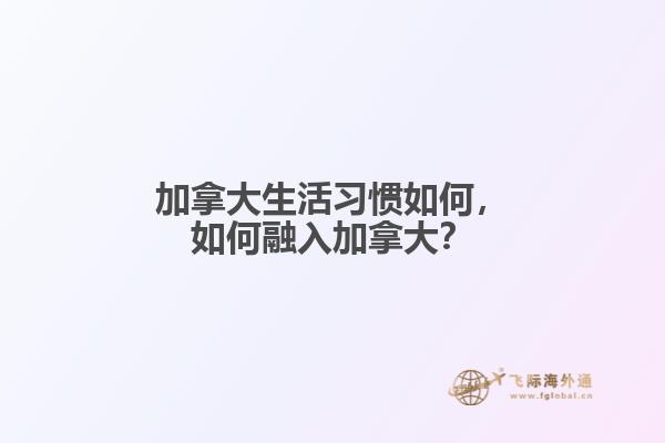 加拿大生活習慣如何，如何融入加拿大？
