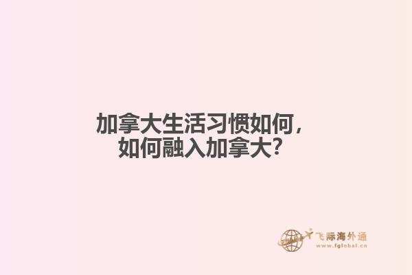 加拿大生活習(xí)慣如何，如何融入加拿大？