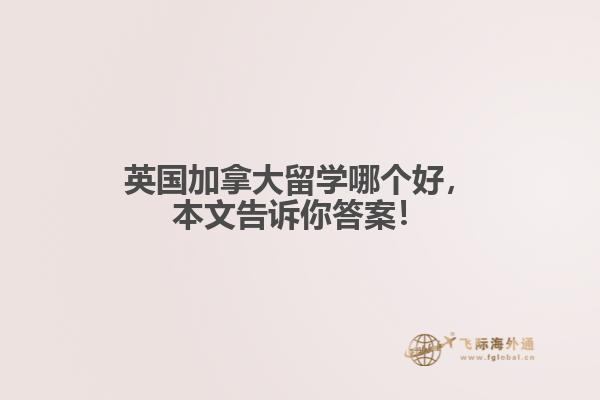 英國加拿大留學哪個好，本文告訴你答案！