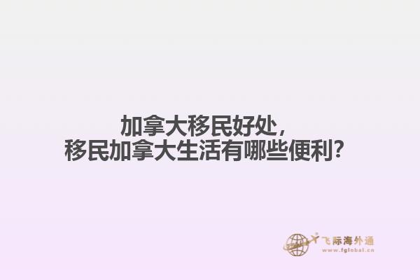 加拿大移民好處，移民加拿大生活有哪些便利？