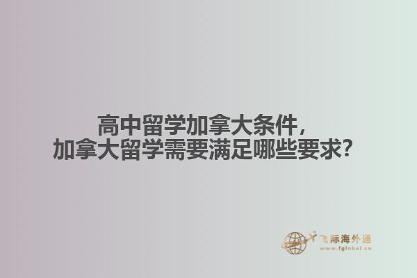 高中留學(xué)加拿大條件，加拿大留學(xué)需要滿足哪些要求？