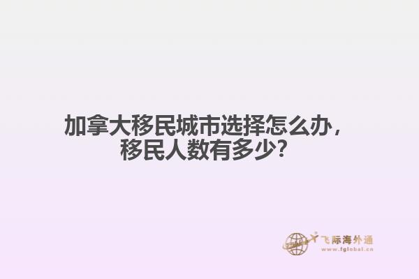 加拿大移民城市選擇怎么辦，移民人數(shù)有多少？
