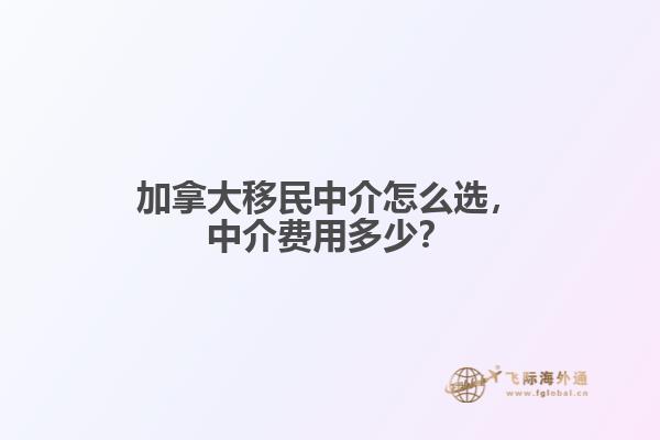 加拿大移民中介怎么選，中介費(fèi)用多少？