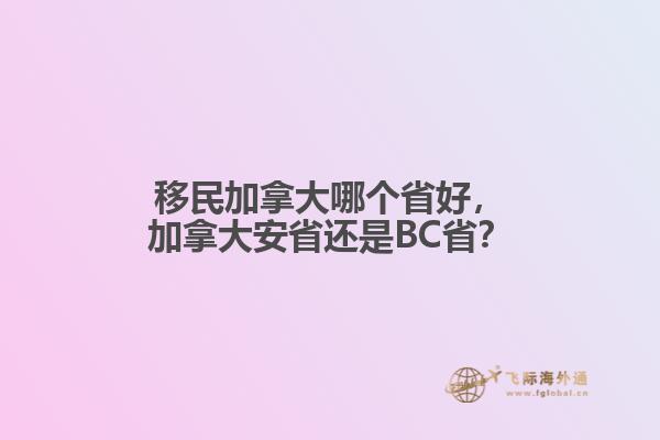 移民加拿大哪個省好，加拿大安省還是BC省？