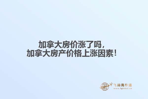 加拿大房價(jià)漲了嗎，加拿大房產(chǎn)價(jià)格上漲因素！