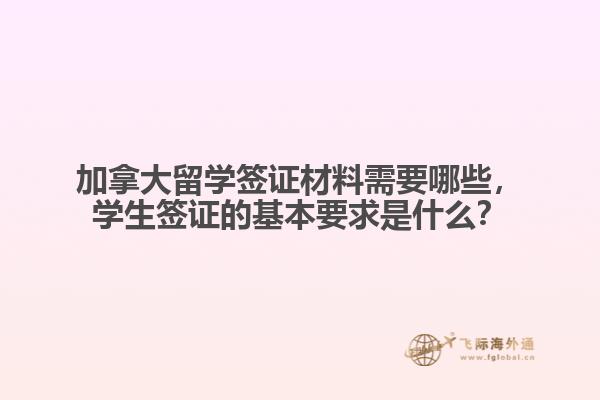 加拿大留學(xué)簽證材料需要哪些，學(xué)生簽證的基本要求是什么？
