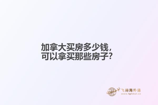 加拿大買房多少錢，可以拿買那些房子？