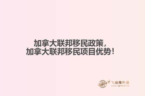 加拿大聯(lián)邦移民政策，加拿大聯(lián)邦移民項(xiàng)目?jī)?yōu)勢(shì)！