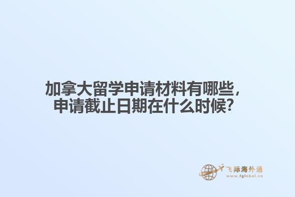 加拿大留學(xué)申請材料有哪些，申請截止日期在什么時(shí)候？