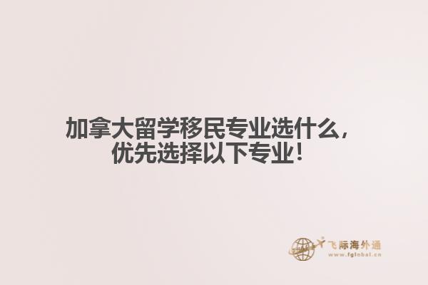 加拿大留學移民專業(yè)選什么，優(yōu)先選擇以下專業(yè)！