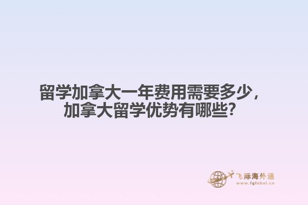留學(xué)加拿大一年費(fèi)用需要多少，加拿大留學(xué)優(yōu)勢(shì)有哪些？