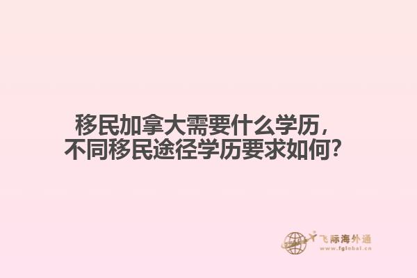 移民加拿大需要什么學(xué)歷，不同移民途徑學(xué)歷要求如何？