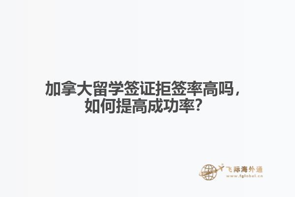 加拿大留學(xué)簽證拒簽率高嗎，如何提高成功率？