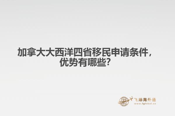 加拿大大西洋四省移民申請(qǐng)條件，優(yōu)勢(shì)有哪些？
