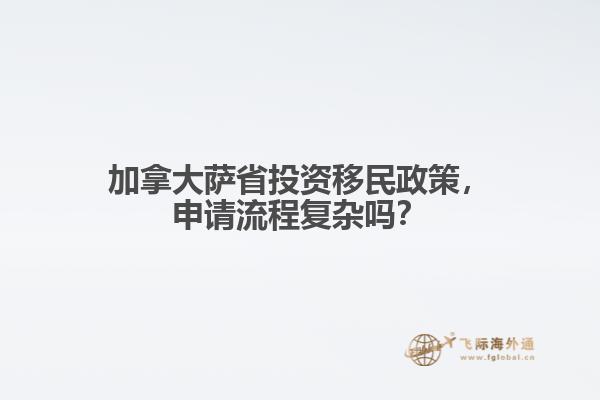 加拿大薩省投資移民政策，申請流程復(fù)雜嗎？