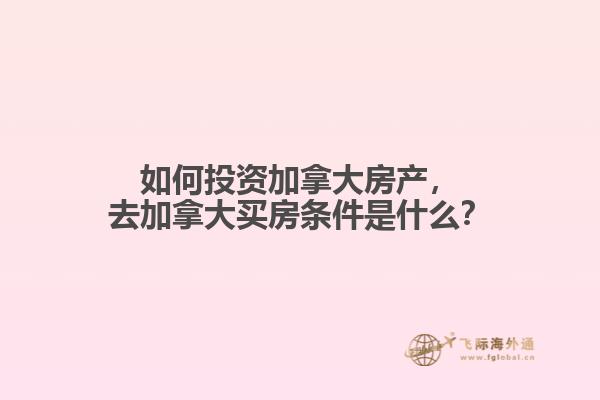 如何投資加拿大房產(chǎn)，去加拿大買房條件是什么？