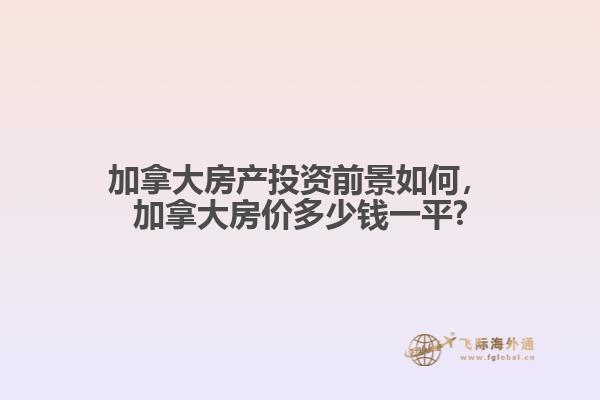加拿大房產(chǎn)投資前景如何，加拿大房價多少錢一平?