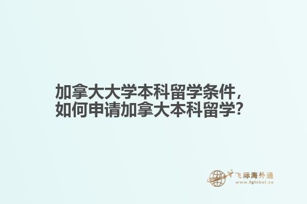 加拿大大學本科留學條件，如何申請加拿大本科留學？