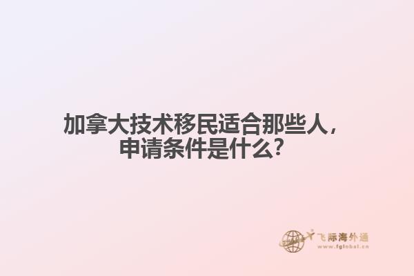 加拿大技術(shù)移民適合那些人，申請(qǐng)條件是什么？