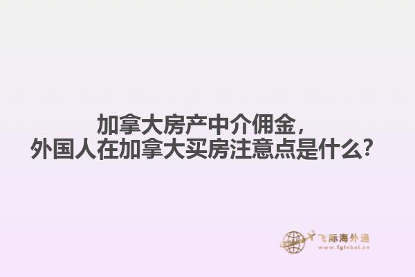 加拿大房產(chǎn)中介傭金，外國人在加拿大買房注意點是什么？
