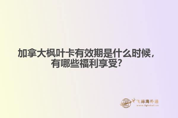 加拿大楓葉卡有效期是什么時(shí)候，有哪些福利享受？