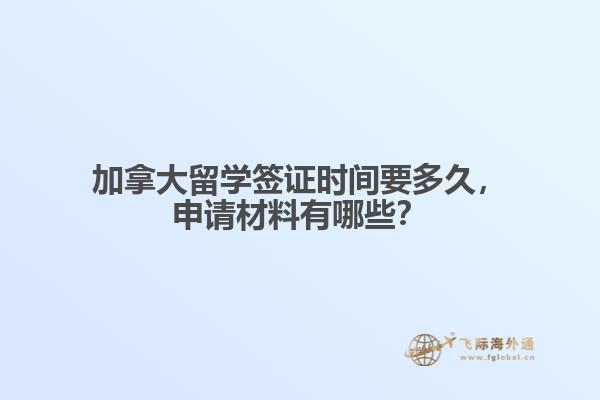 加拿大留學(xué)簽證時(shí)間要多久，申請(qǐng)材料有哪些？
