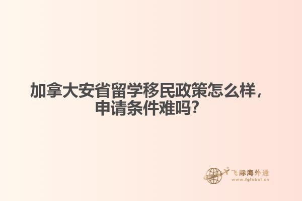 加拿大安省留學移民政策怎么樣，申請條件難嗎？
