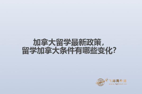 加拿大留學(xué)最新政策，留學(xué)加拿大條件有哪些變化？