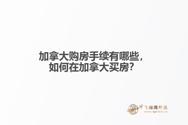 加拿大購(gòu)房手續(xù)有哪些，如何在加拿大買房？