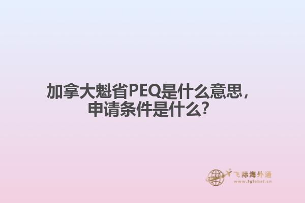 加拿大魁省PEQ是什么意思，申請條件是什么？