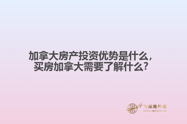 加拿大房產(chǎn)投資優(yōu)勢是什么，買房加拿大需要了解什么？