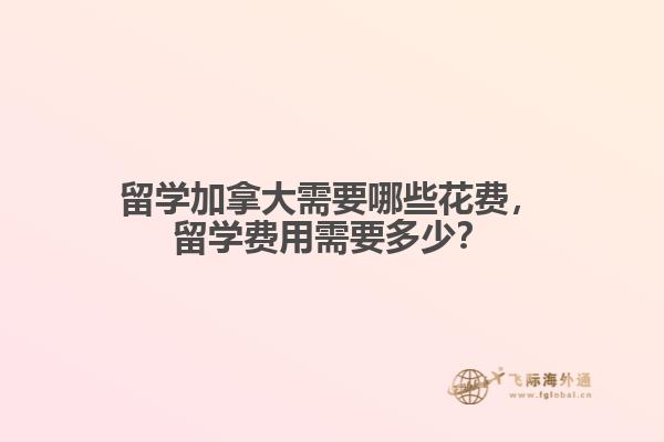 留學(xué)加拿大需要哪些花費(fèi)，留學(xué)費(fèi)用需要多少？